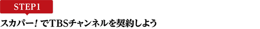 [STEP1]スカパー<i>!</i>でTBSチャンネルを契約しよう