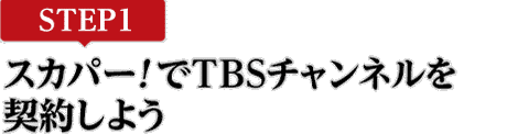 [STEP1]スカパー<i>!</i>でTBSチャンネルを契約しよう