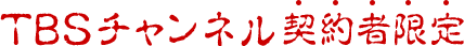 TBSチャンネル契約者限定
