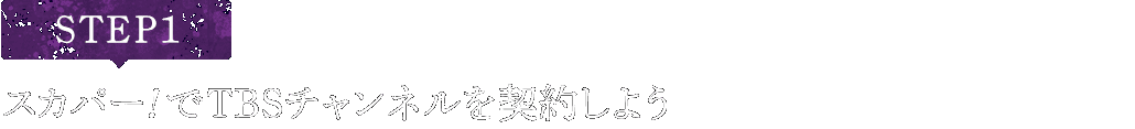 [STEP1]スカパー<i>!</i>でTBSチャンネルを契約しよう