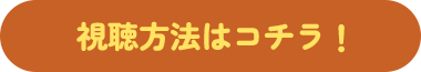 視聴方法はコチラ！