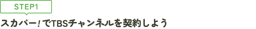 [STEP1]スカパー<i>!</i>でTBSチャンネルを契約しよう